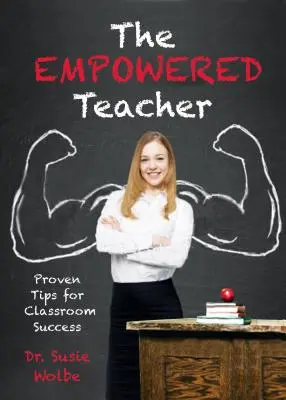 The Empowered Teacher (Profesorul împuternicit): Sfaturi dovedite pentru succesul la clasă - The Empowered Teacher: Proven Tips for Classroom Success