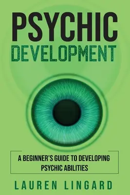 Dezvoltarea psihică: Ghidul începătorului pentru dezvoltarea abilităților psihice - Psychic Development: A Beginner's Guide to Developing Psychic Abilities