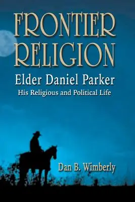 Religie de frontieră: Bătrânul Daniel Parker - Viața sa religioasă și politică - Frontier Religion: Elder Daniel Parker - His Religious and Political Life