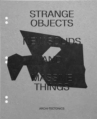 Obiecte ciudate, solide noi și lucruri masive: Archi-Tectonică - Strange Objects, New Solids and Massive Things: Archi-Tectonics