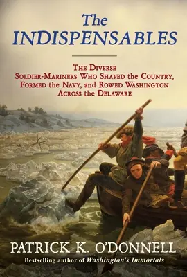 The Indispensables: Diversele soldați-marinari care au modelat țara, au format Marina și l-au făcut pe Washington să vâslească peste Delaware - The Indispensables: The Diverse Soldier-Mariners Who Shaped the Country, Formed the Navy, and Rowed Washington Across the Delaware