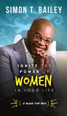 Aprindeți puterea femeilor în viața voastră - un ghid pentru bărbați - Ignite the Power of Women in Your Life - a Guide for Men