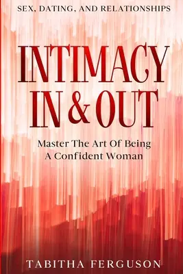 Sex, întâlniri și relații: Intimitatea înăuntru și în afară - Stăpânește arta de a fi o femeie încrezătoare - Sex, Dating, and Relationships: Intimacy In & Out - Master The Art Of Being A Confident Woman
