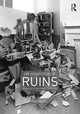 Arhitectura ruinelor: Proiecte privind trecutul, prezentul și viitorul - The Architecture of Ruins: Designs on the Past, Present and Future