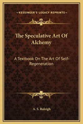 Arta speculativă a alchimiei: un manual despre arta regenerării de sine (The Speculative Art Of Alchemy: A Textbook On The Art Of Self-Regeneration) - The Speculative Art Of Alchemy: A Textbook On The Art Of Self-Regeneration