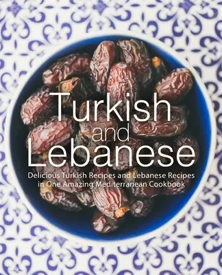 Turcească și libaneză: Rețete turcești delicioase și rețete libaneze într-o uimitoare carte de bucate mediteraneene - Turkish and Lebanese: Delicious Turkish Recipes and Lebanese Recipes in One Amazing Mediterranean Cookbook