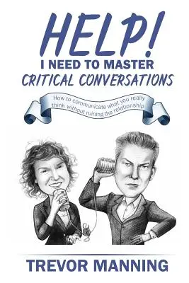 Ajutor! Trebuie să stăpânesc conversațiile critice: Cum să comunici ceea ce gândești cu adevărat fără să distrugi relația - Help! I need to master critical conversations: How to communicate what you really think without ruining the relationship