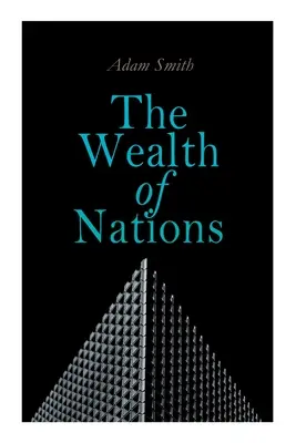 Bogăția națiunilor: An Inquiry into the Nature and Causes (Teoria economică clasică) - The Wealth of Nations: An Inquiry into the Nature and Causes (Economic Theory Classic)