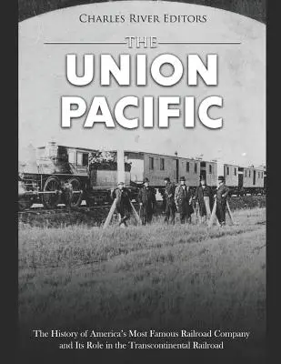 Union Pacific: Istoria celei mai faimoase companii feroviare din America și rolul său în calea ferată transcontinentală: The History of America's Most Famous Railroad Company and Its Role in the Transcontinental Railroad - The Union Pacific: The History of America's Most Famous Railroad Company and Its Role in the Transcontinental Railroad