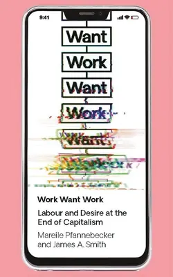 Work Want Work: Muncă și dorință la sfârșitul capitalismului - Work Want Work: Labour and Desire at the End of Capitalism