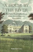 Casa de lângă râu - Bogăția Indienilor de Vest în West Devon: bani, sex și putere de-a lungul a trei secole - House by the River - West Indian Wealth in West Devon: Money, Sex and Power over Three Centuries