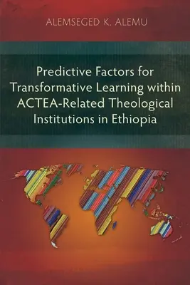 Factori predictivi pentru învățarea transformativă în cadrul instituțiilor teologice afiliate ACTEA din Etiopia - Predictive Factors for Transformative Learning within ACTEA-Related Theological Institutions in Ethiopia