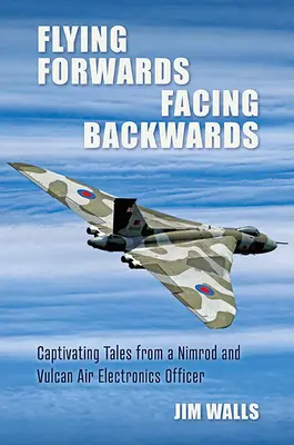 Zbor înainte, cu fața în spate: Povești captivante de la un operator de electronică aeriană Nimrod și Valcan - Flying Forwards, Facing Backwards: Captivating Tales from a Nimrod and Valcan Air Electronics Operator