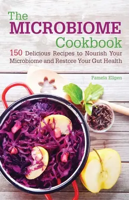 Cartea de bucate a microbiomului: 150 de rețete delicioase pentru a-ți hrăni microbiomul și a-ți restabili sănătatea intestinală - The Microbiome Cookbook: 150 Delicious Recipes to Nourish Your Microbiome and Restore Your Gut Health