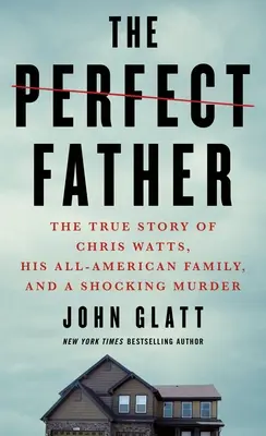 Tatăl perfect: Povestea adevărată a lui Chris Watts, a familiei sale foarte americane și a unei crime șocante - The Perfect Father: The True Story of Chris Watts, His All-American Family, and a Shocking Murder
