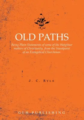 Old Paths: Fiind afirmații simple cu privire la unele dintre problemele mai grele ale creștinismului, din punctul de vedere al unui om al bisericii evanghelice - Old Paths: Being Plain Statements of some of the Weightier matters of Christianity, from the Standpoint of an Evangelical Churchm