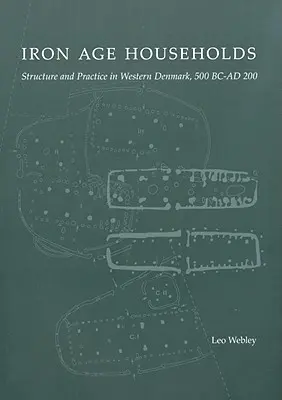 Gospodăriile din epoca fierului: Structură și practică în vestul Danemarcei, 500bc-Ad200 - Iron Age Households: Structure and Practice in Western Denmark, 500bc-Ad200
