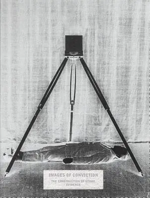 Images of Conviction: Construcția probelor vizuale - Images of Conviction: The Construction of Visual Evidence
