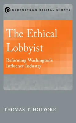 Lobbyistul etic: Reformarea industriei de influență din Washington - The Ethical Lobbyist: Reforming Washington's Influence Industry