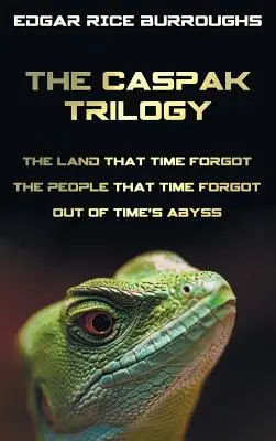 Trilogia Caspak; Țara pe care timpul a uitat-o, Oamenii pe care timpul i-a uitat și Din abisul timpului. (Completă și integrală). - The Caspak Trilogy; The Land That Time Forgot, the People That Time Forgot and Out of Time's Abyss. (Complete and Unabridged).