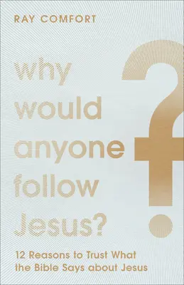 De ce l-ar urma cineva pe Iisus?: 12 motive pentru a avea încredere în ceea ce spune Biblia despre Iisus - Why Would Anyone Follow Jesus?: 12 Reasons to Trust What the Bible Says about Jesus