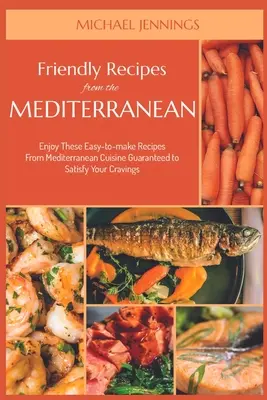 Rețete prietenoase din Mediterana: Bucurați-vă de aceste rețete ușor de preparat din bucătăria mediteraneană, garantate să vă satisfacă poftele - Friendly Recipes from the Mediterranean: Enjoy These Easy-to-make Recipes From Mediterranean Cuisine Guaranteed to Satisfy Your Cravings