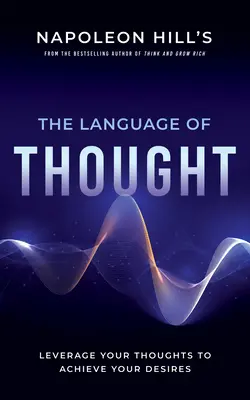 Limbajul gândirii al lui Napoleon Hill: Influențează-ți gândurile pentru a-ți îndeplini dorințele - Napoleon Hill's the Language of Thought: Leverage Your Thoughts to Achieve Your Desires