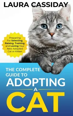 Ghidul complet pentru adoptarea unei pisici: Pregătirea, selectarea, creșterea, dresajul și iubirea noii pisici sau pisoi adoptați - The Complete Guide to Adopting a Cat: Preparing for, Selecting, Raising, Training, and Loving Your New Adopted Cat or Kitten