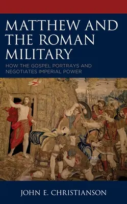 Matei și armata romană: Cum înfățișează și negociază Evanghelia puterea imperială - Matthew and the Roman Military: How the Gospel Portrays and Negotiates Imperial Power