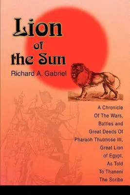 Lion of the Sun: O cronică a războaielor, bătăliilor și faptelor mărețe ale faraonului Thutmose al III-lea, Marele Leu al Egiptului, așa cum i-a fost povestită lui Thaneni The - Lion of the Sun: A Chronicle Of The Wars, Battles and Great Deeds Of Pharaoh Thutmose III, Great Lion of Egypt, As Told To Thaneni The