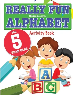 Alfabet foarte distractiv pentru copiii de 5 ani: O carte de activități cu alfabetul distractiv și educativ pentru copiii de cinci ani - Really Fun Alphabet For 5 Year Olds: A fun & educational alphabet activity book for five year old children