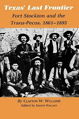 Ultima frontieră a Texasului: Fort Stockton și Trans-Pecos, 1861-1895 - Texas' Last Frontier: Fort Stockton and the Trans-Pecos, 1861-1895