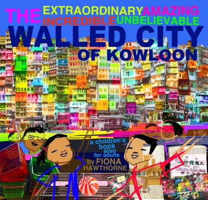 Extraordinarul, uimitorul, incredibilul, de necrezut Orașul fortificat Kowloon: O carte pentru copii și pentru adulți - The Extraordinary Amazing Incredible Unbelievable Walled City of Kowloon: A Children's Book Also for Adults