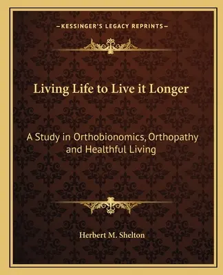 A trăi viața pentru a o trăi mai mult: Un studiu în ortobionomică, ortopatie și viață sănătoasă - Living Life to Live It Longer: A Study in Orthobionomics, Orthopathy and Healthful Living