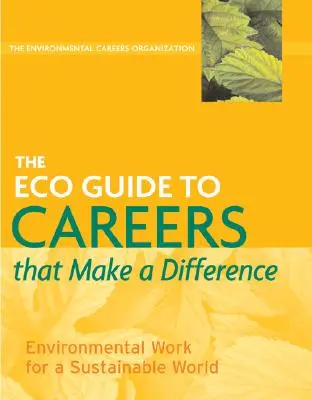 The Eco Guide to Careers That Make a Difference (Ghidul eco pentru cariere care fac diferența): Munca de mediu pentru o lume durabilă - The Eco Guide to Careers That Make a Difference: Environmental Work for a Sustainable World