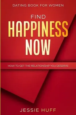 Dating carte pentru femei: Găsiți fericirea acum - Cum să obțineți relația pe care o meritați - Dating Book For Women: Find Happiness Now - How To Get The Relationship You Deserve