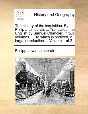 Istoria Inchiziției. de Philip a Limborch, ... tradusă în engleză de Samuel Chandler, în două volume. ... la care este prefixat, un Larg - The History of the Inquisition. by Philip a Limborch, ... Translated Into English by Samuel Chandler. in Two Volumes. ... to Which Is Prefixed, a Larg