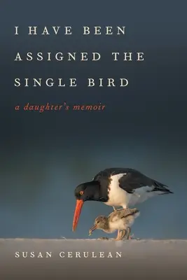 Mi-a fost repartizată pasărea singură: A Daughter's Memoir - I Have Been Assigned the Single Bird: A Daughter's Memoir