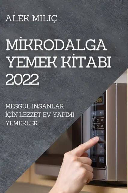 Mİkrodalga Yemek Kİtabi 2022: MeȘgul İnsanlar İİn Lezzet Ev Yapimi Yemekler - Mİkrodalga Yemek Kİtabi 2022: MeŞgul İnsanlar İİn Lezzet Ev Yapimi Yemekler