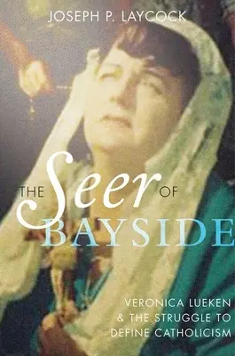 Clarvăzătoarea din Bayside: Veronica Lueken and the Struggle to Define Catholicism (Veronica Lueken și lupta pentru definirea catolicismului) - The Seer of Bayside: Veronica Lueken and the Struggle to Define Catholicism