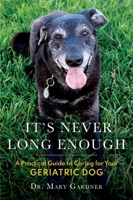 Niciodată nu este suficient de mult timp: Un ghid practic pentru îngrijirea câinelui dumneavoastră geriatric (senior) - It's never long enough: A practical guide to caring for your geriatric (senior) dog
