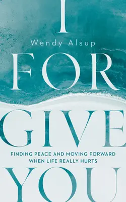 Te iert: Găsirea păcii și mersul înainte când viața doare cu adevărat - I Forgive You: Finding Peace and Moving Forward When Life Really Hurts