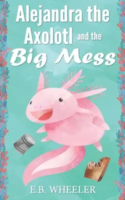 Alejandra Axolotl și marea încurcătură - Alejandra the Axolotl and the Big Mess