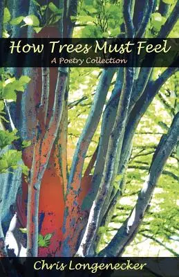 Cum trebuie să se simtă copacii: o colecție de poezii - How Trees Must Feel: A Poetry Collection