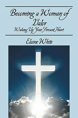 Becoming a Woman of Valor: Waking Up Your Servant Heart (Trezirea inimii tale de servitoare) - Becoming a Woman of Valor: Waking Up Your Servant Heart