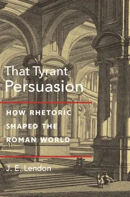 Acest tiran, Persuasiunea: How Rhetoric Shaped the Roman World - That Tyrant, Persuasion: How Rhetoric Shaped the Roman World