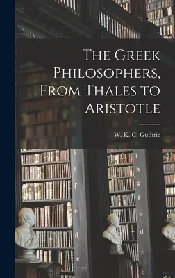 Filosofii greci, de la Thales la Aristotel - The Greek Philosophers, From Thales to Aristotle