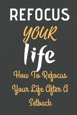 Reorientați-vă viața: Cum să vă reorientați viața după un eșec - Refocus Your Life: How To Refocus Your Life After A Setback
