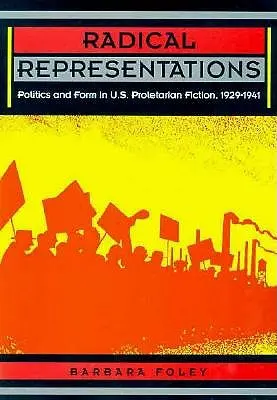 Reprezentări radicale: Politică și formă în ficțiunea proletară americană, 1929-1941 - Radical Representations: Politics and Form in U.S. Proletarian Fiction, 1929-1941