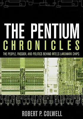 Cronicile Pentium: Oamenii, pasiunea și politica din spatele cipurilor de referință ale Intel - The Pentium Chronicles: The People, Passion, and Politics Behind Intel's Landmark Chips